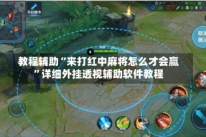 教程辅助“来打红中麻将怎么才会赢”详细外挂透视辅助软件教程