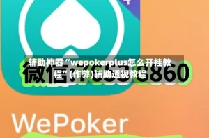 辅助神器“wepokerplus怎么开挂教程”(作弊)辅助透视教程