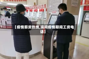【疫情薪资热线,询问疫情期间工资电话】