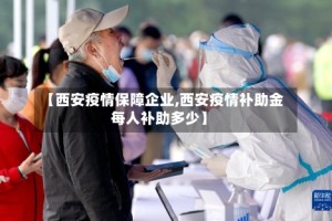 【西安疫情保障企业,西安疫情补助金每人补助多少】