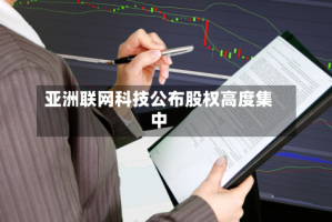 亚洲联网科技公布股权高度集中