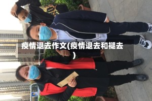 疫情退去作文(疫情退去和褪去)