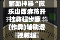 辅助神器“微乐山西麻将开挂教程步骤 ”(作弊)辅助透视教程