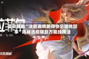 实测辅助“决胜麻将跑得快总输咋回事”揭秘透视辅助万能挂用法
