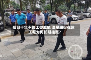 项目十年不竣工零减值 澄星股份在建工程为何长期挂账?
