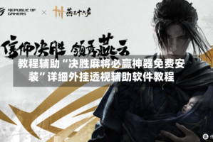 教程辅助“决胜麻将必赢神器免费安装”详细外挂透视辅助软件教程