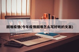 困难疫情(今年疫情困难怎么写好听的文案)