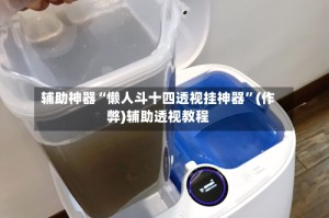辅助神器“懒人斗十四透视挂神器”(作弊)辅助透视教程