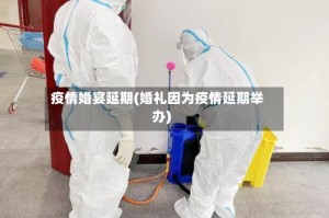 疫情婚宴延期(婚礼因为疫情延期举办)