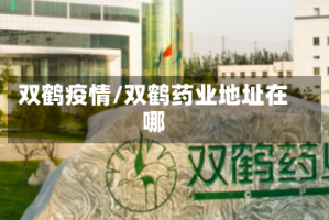 双鹤疫情/双鹤药业地址在哪