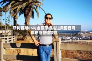 菲利普斯66与金德摩根推进美国西海岸燃油管道项目
