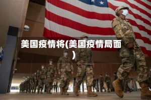 美国疫情将(美国疫情局面)