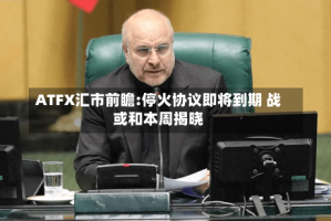 ATFX汇市前瞻:停火协议即将到期 战或和本周揭晓