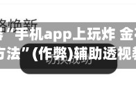 辅助神器“手机app上玩炸 金花胜率高的方法”(作弊)辅助透视教程