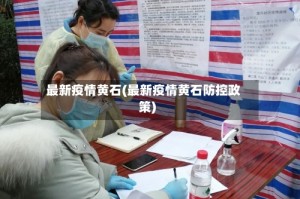 最新疫情黄石(最新疫情黄石防控政策)