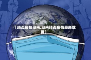 【肺炎疫情湖南,湖南肺炎疫情最新数据】