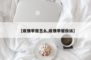 【疫情举报怎么,疫情举报投诉】