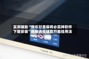 实测辅助“微乐甘肃麻将必赢神软件下载安装”揭秘透视辅助万能挂用法