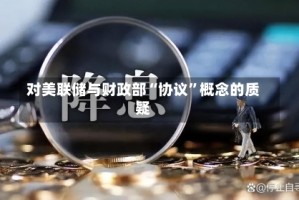对美联储与财政部“协议”概念的质疑