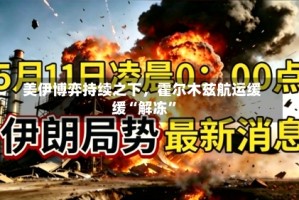 美伊博弈持续之下，霍尔木兹航运缓缓“解冻”