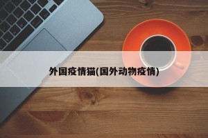 外国疫情猫(国外动物疫情)
