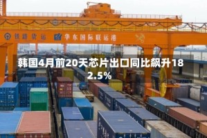 韩国4月前20天芯片出口同比飙升182.5%