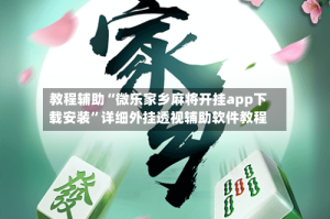 教程辅助“微乐家乡麻将开挂app下载安装”详细外挂透视辅助软件教程