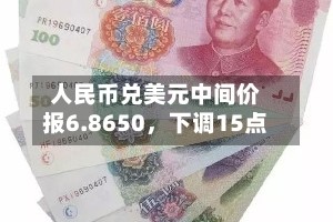 人民币兑美元中间价报6.8650，下调15点