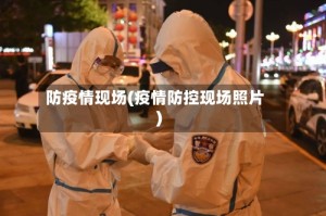 防疫情现场(疫情防控现场照片)