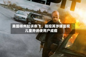 美国得州起诉奈飞，指控其涉嫌监视儿童并诱使用户成瘾