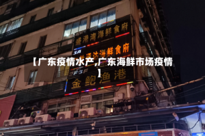 【广东疫情水产,广东海鲜市场疫情】