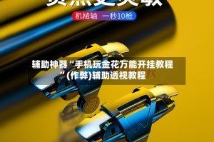辅助神器“手机玩金花万能开挂教程”(作弊)辅助透视教程