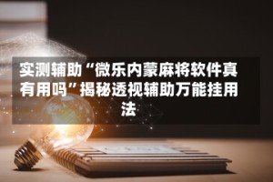 实测辅助“微乐内蒙麻将软件真有用吗”揭秘透视辅助万能挂用法