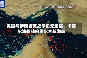 美国与伊朗结束战争仍无进展，卡塔尔油轮驶向霍尔木兹海峡