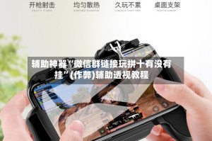 辅助神器“微信群链接玩拼十有没有挂”(作弊)辅助透视教程