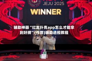 辅助神器“红龙扑克app怎么才能拿到好牌”(作弊)辅助透视教程