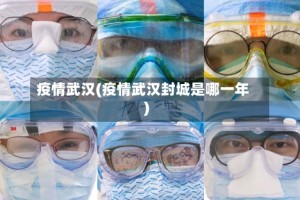 疫情武汉(疫情武汉封城是哪一年)