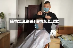 疫情怎么剃头(疫情怎么理发)