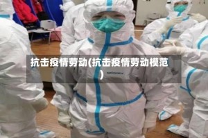 抗击疫情劳动(抗击疫情劳动模范)
