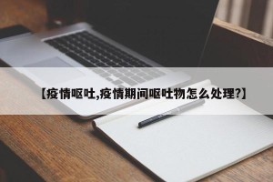 【疫情呕吐,疫情期间呕吐物怎么处理?】