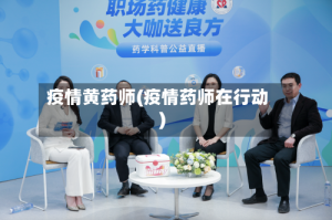 疫情黄药师(疫情药师在行动)