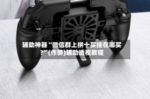辅助神器“微信群上拼十买挂在哪买?”(作弊)辅助透视教程