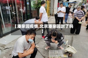 【潘家园疫情,北京潘家园封了吗】