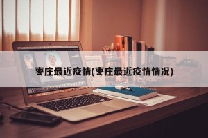 枣庄最近疫情(枣庄最近疫情情况)