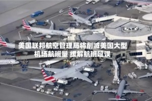 美国联邦航空管理局将削减美国大型机场航班量 缓解航班延误
