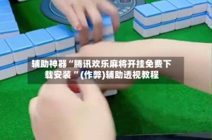 辅助神器“腾讯欢乐麻将开挂免费下载安装 ”(作弊)辅助透视教程