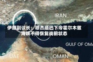 伊朗副议长：穆杰塔巴下令霍尔木兹海峡不得恢复战前状态