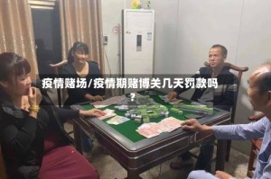 疫情赌场/疫情期赌博关几天罚款吗?
