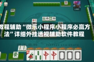 教程辅助“微乐小程序小程序必赢方法”详细外挂透视辅助软件教程