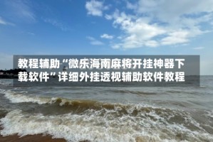 教程辅助“微乐海南麻将开挂神器下载软件”详细外挂透视辅助软件教程